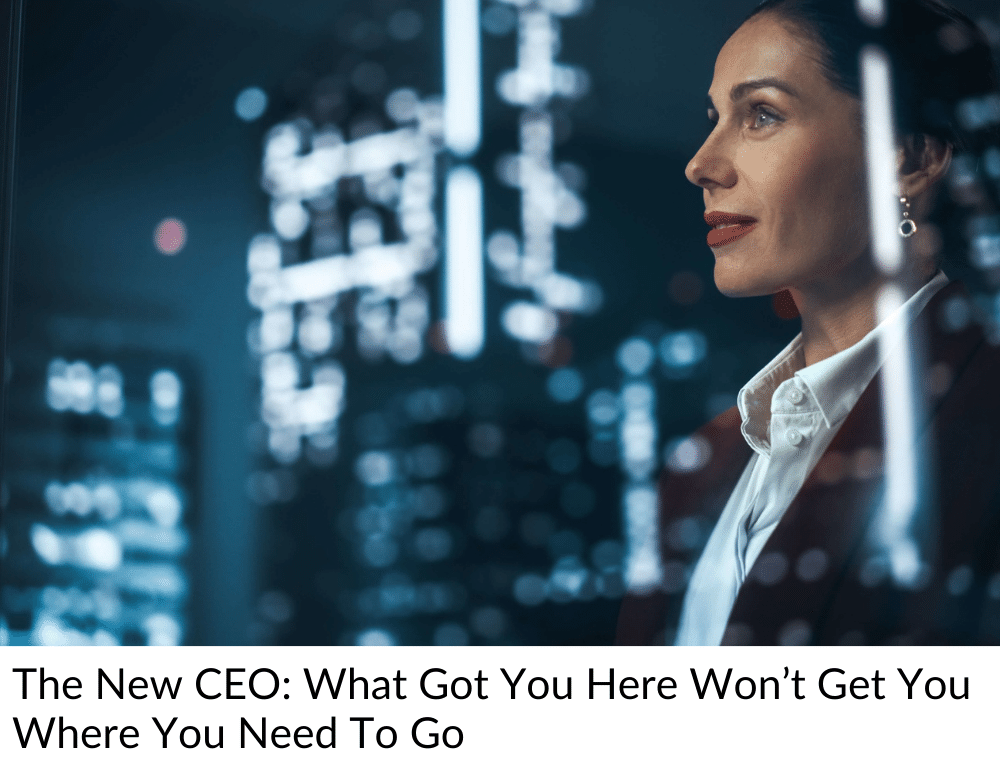 The New CEO: What Got You Here Won't Get You Where You Need to Go